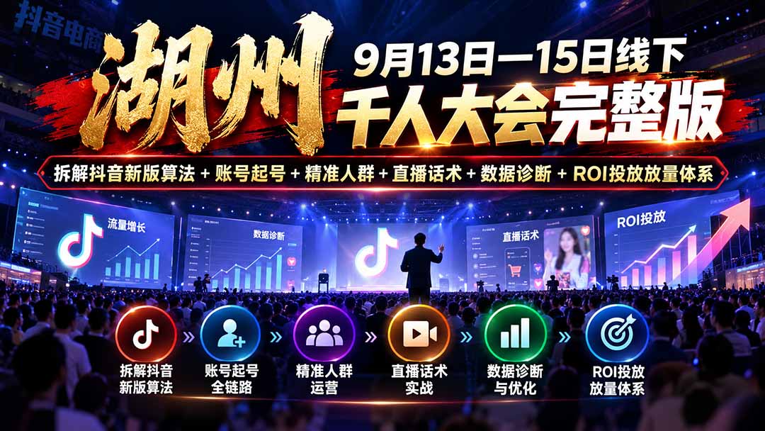 （20745期）湖州 9月13日—15日线下 千人大会完整版：拆解抖音新版算法+账号起号+精准人群+直播话术+数据诊断+ROI投放放量体系|无忧资源社