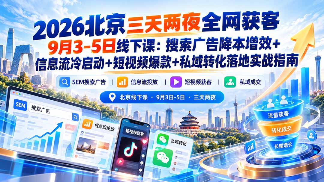 （20854期）2026北京三天两夜全网获客9月3-5日线下课：搜索广告降本增效+信息流冷启动+短视频爆款+私域转化落地实战指南|无忧资源社