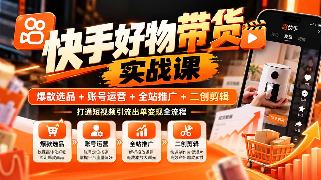 （20821期）快手好物带货实战课：爆款选品+账号运营+全站推广+二创剪辑，打通短视频引流出单变现全流程|无忧资源社