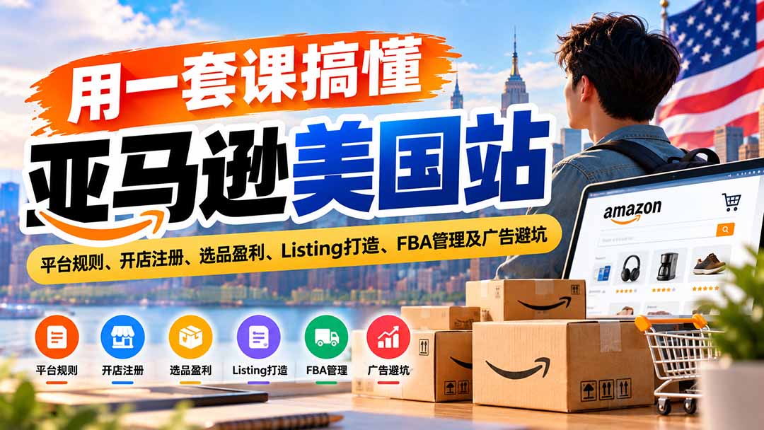 （20938期）用一套课搞懂亚马逊美国站：平台规则、开店注册、选品盈利、Listing打造、FBA管理及广告避坑|无忧资源社