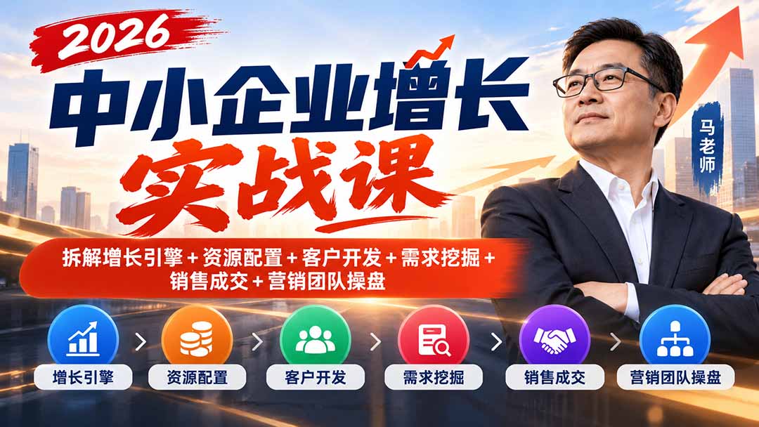 （20776期）2026中小企业增长实战课｜拆解增长引擎+资源配置+客户开发+需求挖掘+销售成交+营销团队操盘|无忧资源社