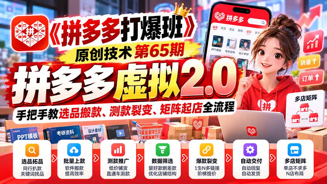 （20760期）【无水印】《拼多多打爆班》原创技术第65期，拼多多虚拟2.0，手把手教选品搬款、测款裂变、矩阵起店全流程|无忧资源社