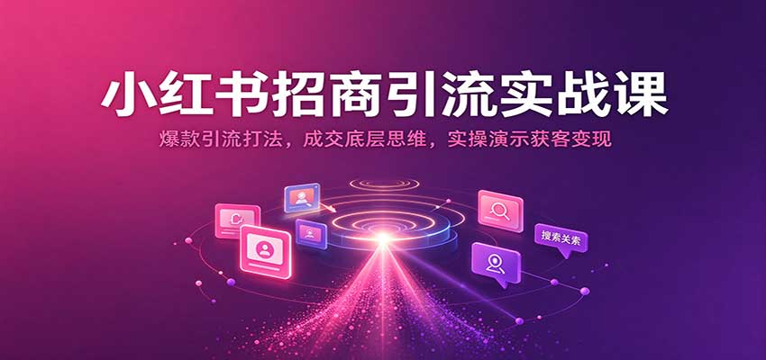 小红书招商引流实战课:爆款引流打法,成交底层思维,实操演示获客变现|无忧资源社