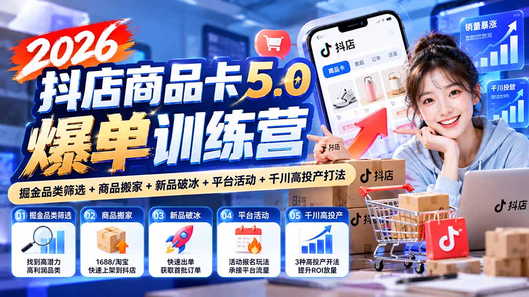 （20829期）2026抖店商品卡5.0爆单训练营：掘金品类筛选+商品搬家+新品破冰+平台活动+千川高投产打法|无忧资源社