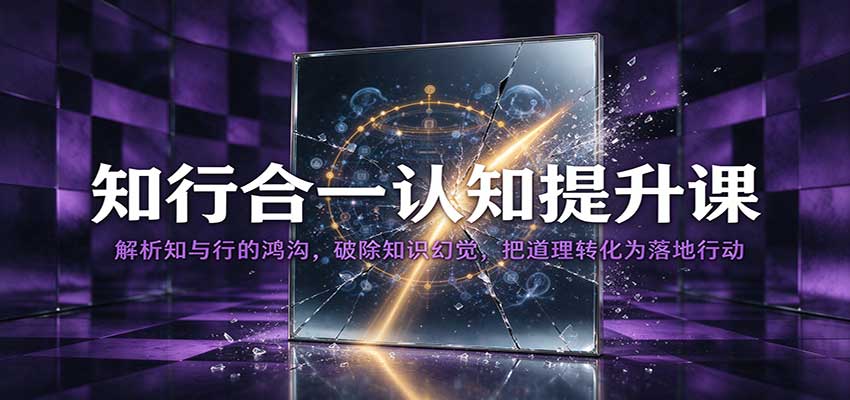 知行合一认知提升课:解析知与行的鸿沟,破除知识幻觉,把道理转化为落地行动|无忧资源社