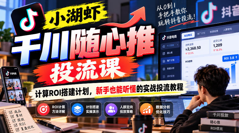 小湖虾千川随心推投流课，计算ROI搭建计划，新手也能听懂的实战投流教程|无忧资源社