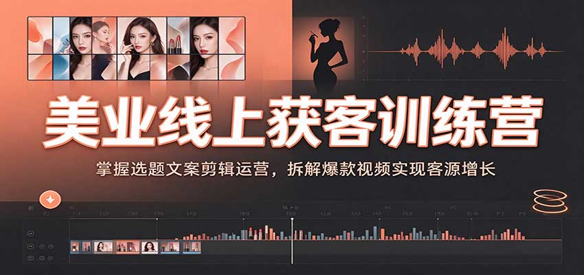 美业线上获客训练营：掌握选题文案剪辑运营，拆解爆款视频实现客源增长|无忧资源社