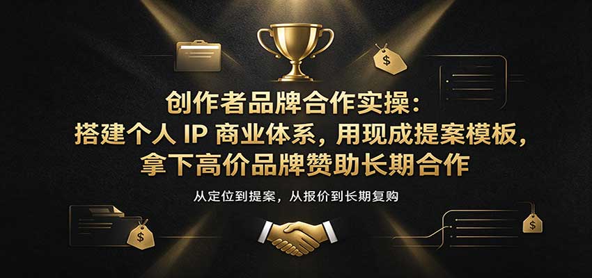 创作者品牌合作实操：搭建个人IP商业体系，用现成提案模板，拿下高价品牌赞助长期合作|无忧资源社