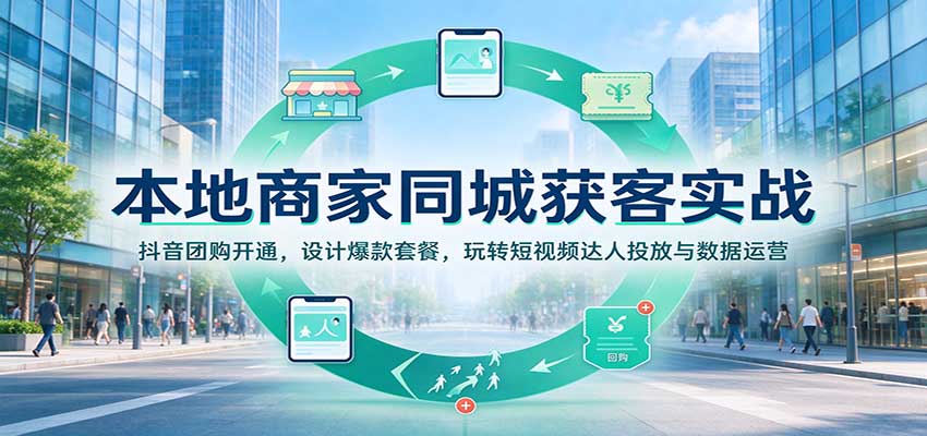 本地商家同城获客实战：抖音团购开通，设计爆款套餐，玩转短视频达人投放与数据运营|无忧资源社