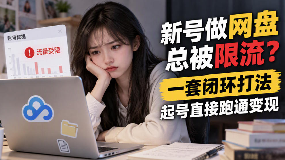 新号做网盘总被限流？一套闭环打法，起号直接跑通变现|无忧资源社