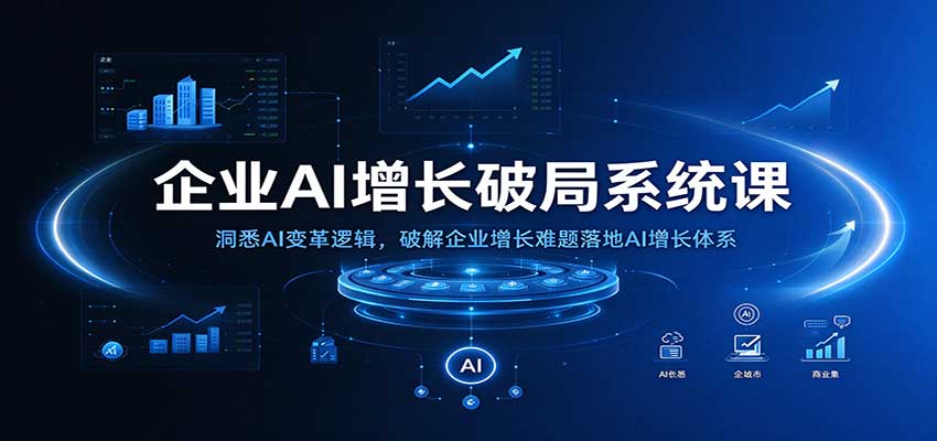 企业AI增长破局系统课：洞悉AI变革逻辑，破解企业增长难题落地AI增长体系|无忧资源社