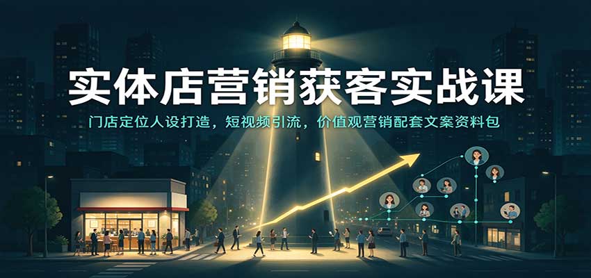 实体店营销获客实战课：门店定位人设打造，短视频引流，价值观营销配套文案资料包|无忧资源社