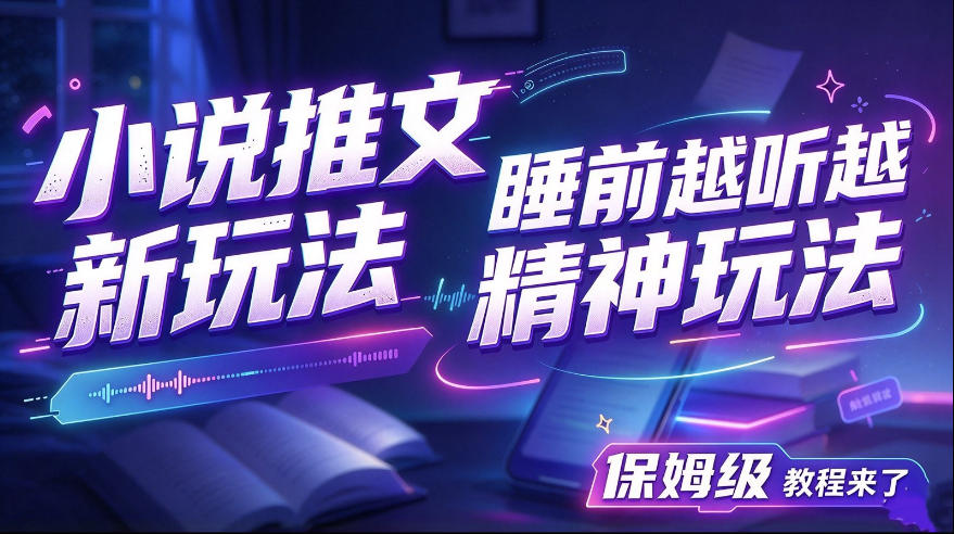 小说推文最新玩法，睡前越听越精神玩法，保姆级教程来了|无忧资源社