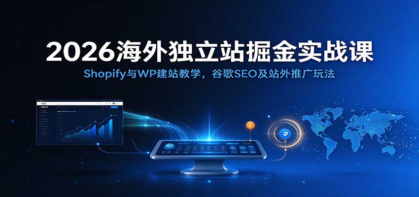 2026海外独立站掘金实战课：Shopify与WP建站教学，谷歌SEO及站外推广玩法|无忧资源社
