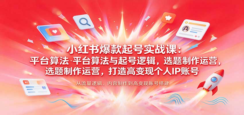 小红书爆款起号实战课：平台算法与起号逻辑，选题制作运营，打造高变现个人IP账号|无忧资源社
