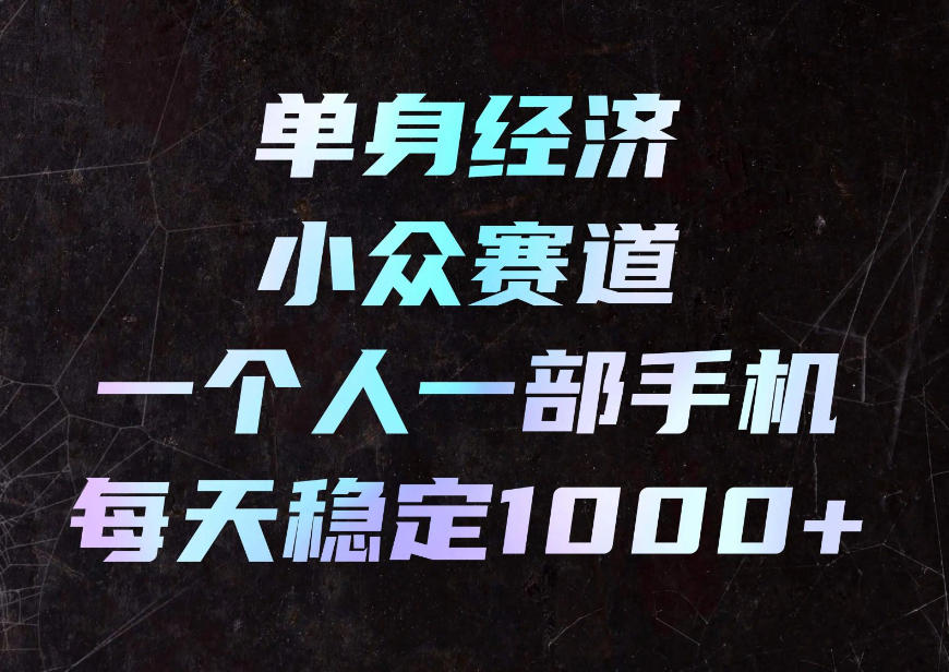 单身经济小众赛道,一个人一部手机,每天稳定1000+,利用下班碎片时间即可【揭秘】|无忧资源社