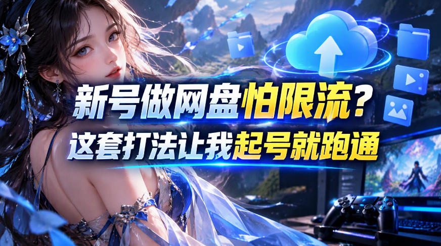 新号做网盘怕限流？这套打法让我起号就跑通，网盘项目推广的8.0版本教学|无忧资源社