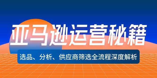 （12425期）亚马逊运营秘籍：选品、分析、供应商筛选全流程深度解析（无水印）|无忧资源社