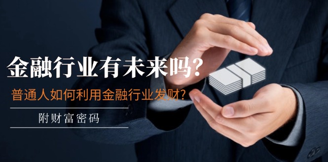 公众号付费文章：金融行业有未来吗？普通人如何利用金融行业发财?|无忧资源社