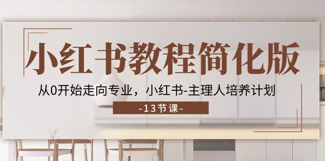 小红书教程简化版，从0开始走向专业，小红书-主理人培养计划 (13节)|无忧资源社