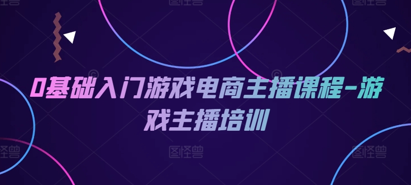 0基础入门游戏电商主播课程-游戏主播培训|无忧资源社