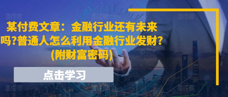 某付费文章：金融行业还有未来吗?普通人怎么利用金融行业发财?|无忧资源社