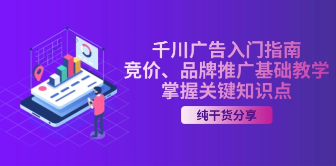 （13304期）千川广告入门指南｜竞价、品牌推广基础教学，掌握关键知识点|无忧资源社