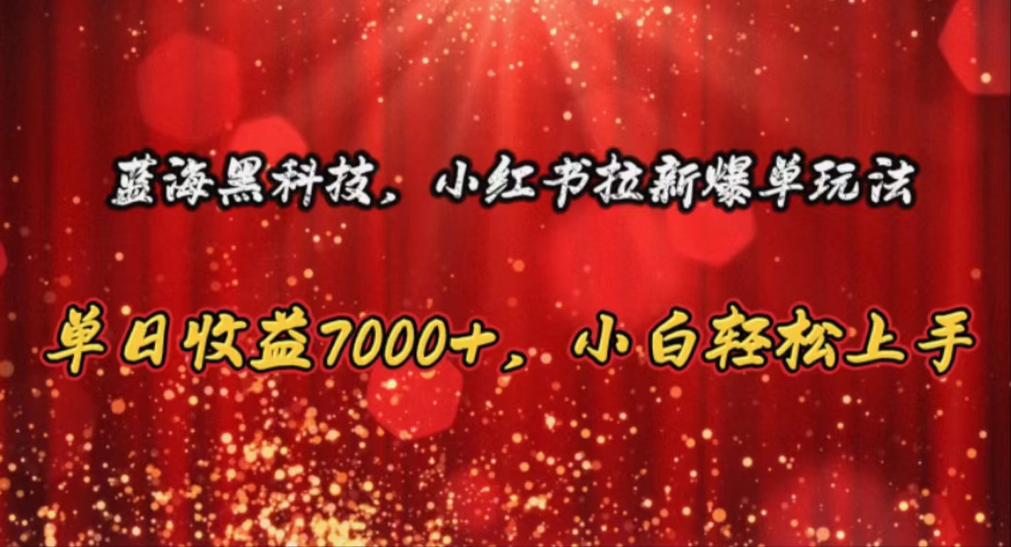 蓝海黑科技，小红书拉新爆单玩法，单日收益7000+，小白轻松上手|无忧资源社