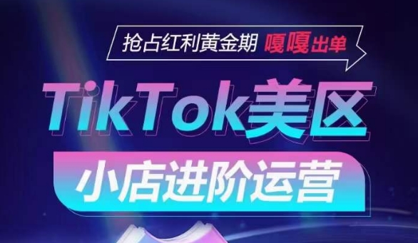 TikTok Shop美区小店进阶运营，抢占红利黄金期 嘎嘎出单_无忧资源社|无忧资源社