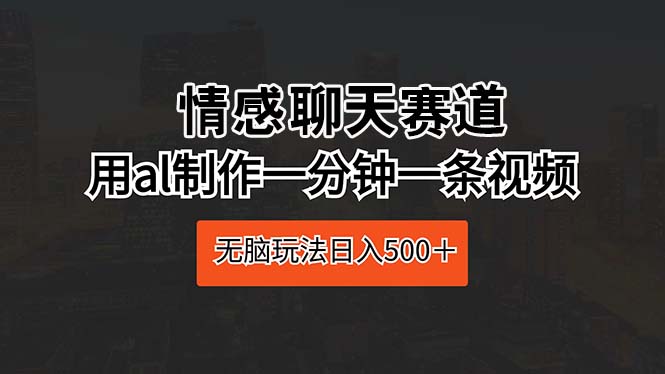 情感聊天赛道 用al制作一分钟一条视频 无脑玩法日入500＋_无忧资源社|无忧资源社
