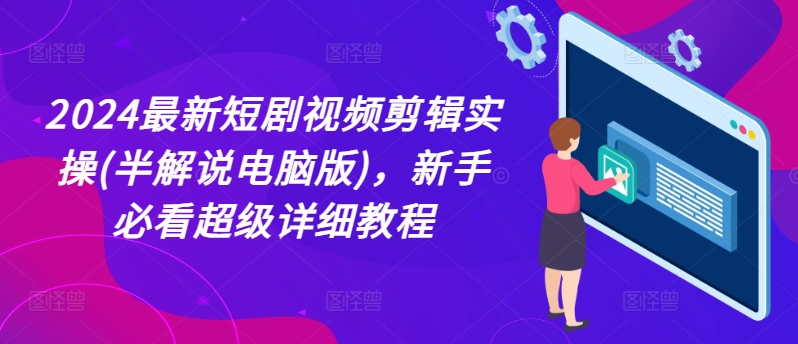 2024最新短剧视频剪辑实操，新手必看超级详细教程|无忧资源社