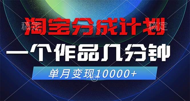 （12523期）淘宝分成计划，一个作品几分钟， 单月变现10000+|无忧资源社
