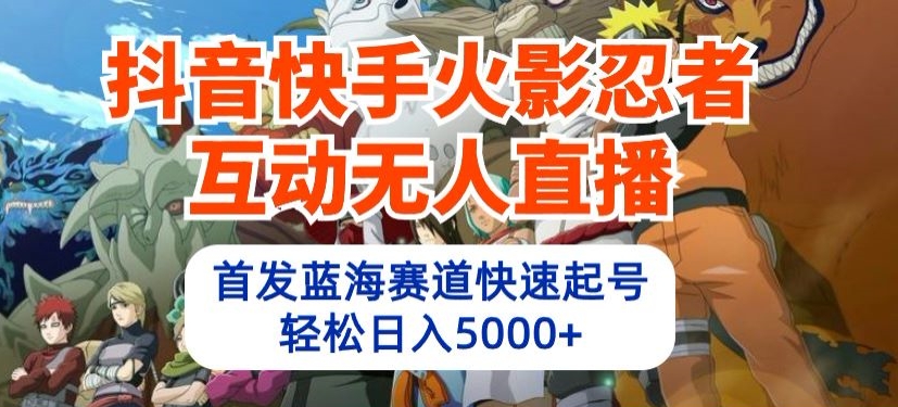 抖音快手火影忍者互动无人直播，首发蓝海赛道快速起号，轻松日入5000+_无忧资源社|无忧资源社