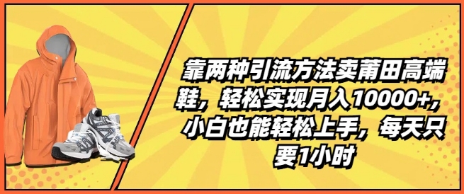 靠两种引流方法卖莆田高端鞋，轻松实现月入1W+，小白也能轻松上手，每天只要1小时|无忧资源社