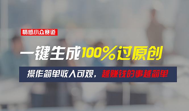 情感小众赛道，一键生成100%过原创，操作简单收入可观，越赚钱的事越简单|无忧资源社