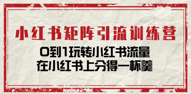 小红书矩阵引流训练营：0到1玩转小红书流量，在小红书上分得一杯羹-14节课|无忧资源社