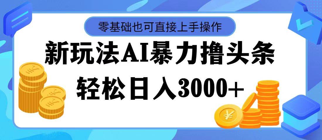 （11981期）最新玩法AI暴力撸头条，零基础也可轻松日入3000+，当天起号，第二天见…|无忧资源社