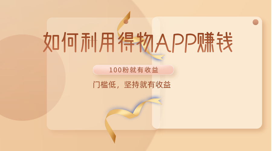如何利用得物APP赚收益，100粉就可以赚收益，门槛低，坚持就有收益_无忧资源社|无忧资源社
