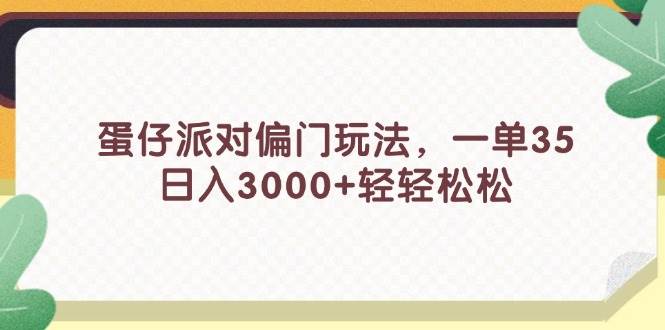 （11995期）蛋仔派对偏门玩法，一单35，日入3000+轻轻松松|无忧资源社