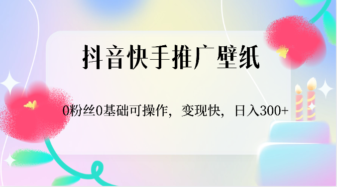 抖音快手推广壁纸，0粉丝0基础可操作，变现快，日入300+_无忧资源社|无忧资源社