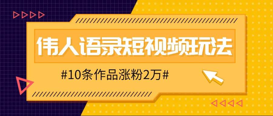 人人可做的伟人语录视频玩法，零成本零门槛，10条作品轻松涨粉2万|无忧资源社