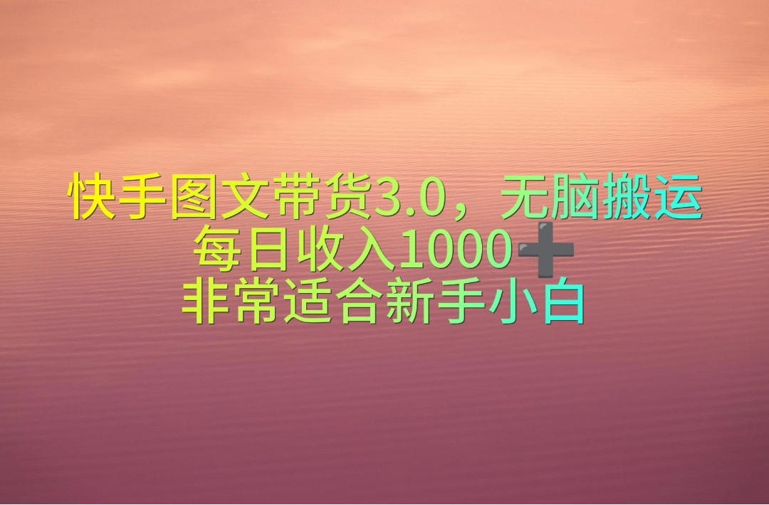 快手图文带货3.0，无脑搬运，每日收入1000＋，非常适合新手小白_无忧资源社|无忧资源社