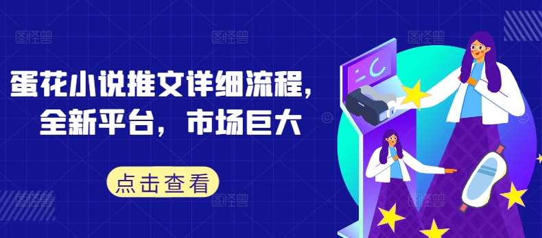 蛋花小说推文详细流程，全新平台，市场巨大|无忧资源社
