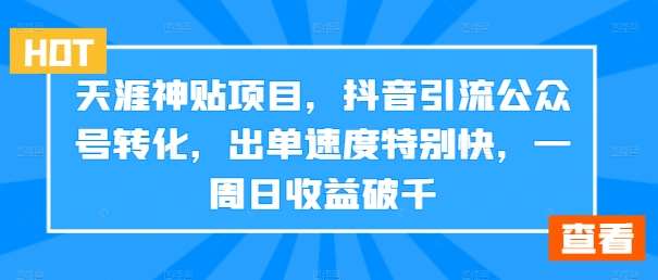 天涯神贴项目，抖音引流公众号转化，出单速度特别快，一周日收益破千|无忧资源社