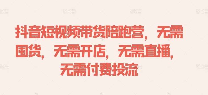 抖音短视频带货陪跑营，无需囤货、无需开店、无需直播,无需付费投流|无忧资源社