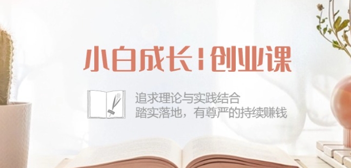 小白成长创业课：追求理论与实践结合，踏实落地，有尊严的持续赚钱-42节_无忧资源社|无忧资源社