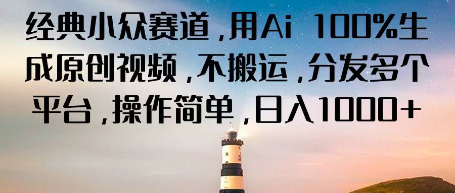 经典小众赛道,用Ai 100%生成原创视频,不搬运,分发多个平台,操作简单,日入1000+ 经典小众赛道,用Ai 100%生成原创视频,不搬运,分发多个平台,操作简单,日入1000+