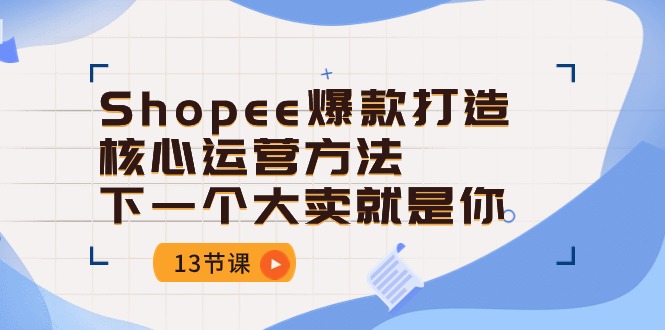 Shopee-爆款打造核心运营方法，下一个大卖就是你（13节课）_无忧资源社|无忧资源社