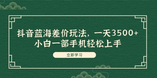 （11903期）抖音蓝海差价玩法，一天3500+，小白一部手机轻松上手|无忧资源社
