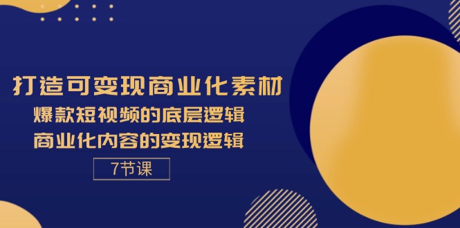 （11829期）打造可变现商业化素材，爆款短视频的底层逻辑，商业化内容的变现逻辑-7节|无忧资源社